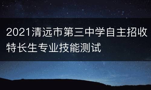 2021清远市第三中学自主招收特长生专业技能测试
