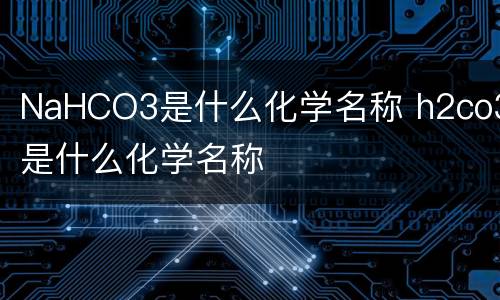 NaHCO3是什么化学名称 h2co3是什么化学名称