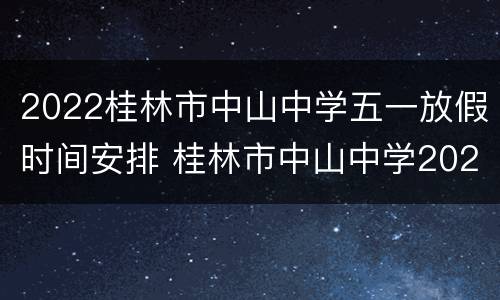 2022桂林市中山中学五一放假时间安排 桂林市中山中学2021年元旦晚会