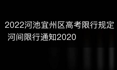 2022河池宜州区高考限行规定 河间限行通知2020