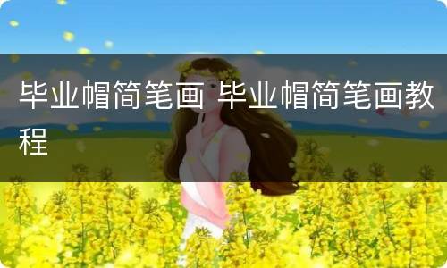 毕业帽简笔画 毕业帽简笔画教程