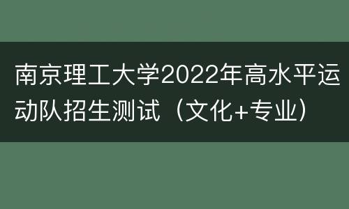 南京理工大学2022年高水平运动队招生测试（文化+专业）