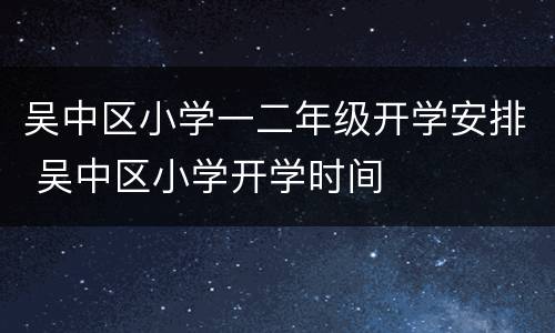 吴中区小学一二年级开学安排 吴中区小学开学时间