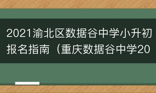 2021渝北区数据谷中学小升初报名指南（重庆数据谷中学2020小升初）