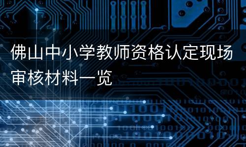 佛山中小学教师资格认定现场审核材料一览