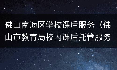 佛山南海区学校课后服务（佛山市教育局校内课后托管服务）