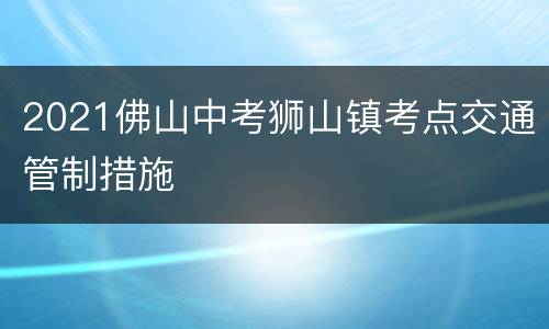 2021佛山中考狮山镇考点交通管制措施