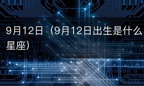 9月12日（9月12日出生是什么星座）