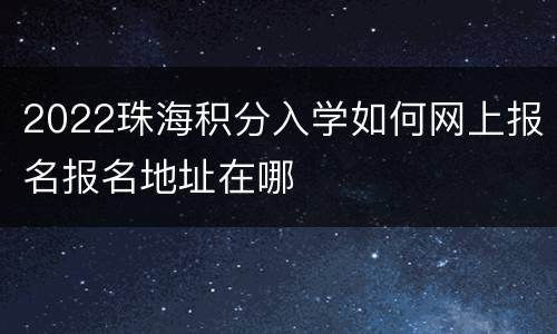 2022珠海积分入学如何网上报名报名地址在哪