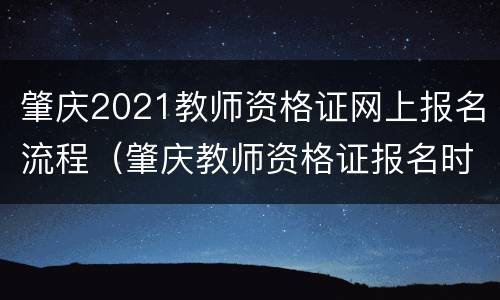 肇庆2021教师资格证网上报名流程（肇庆教师资格证报名时间）