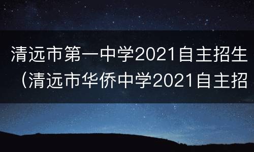 清远市第一中学2021自主招生（清远市华侨中学2021自主招生）