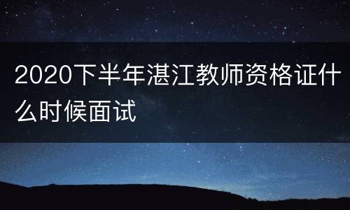 2020下半年湛江教师资格证什么时候面试