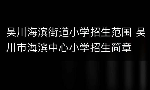 吴川海滨街道小学招生范围 吴川市海滨中心小学招生简章