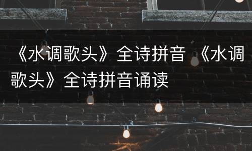 《水调歌头》全诗拼音 《水调歌头》全诗拼音诵读