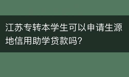 江苏专转本学生可以申请生源地信用助学贷款吗?