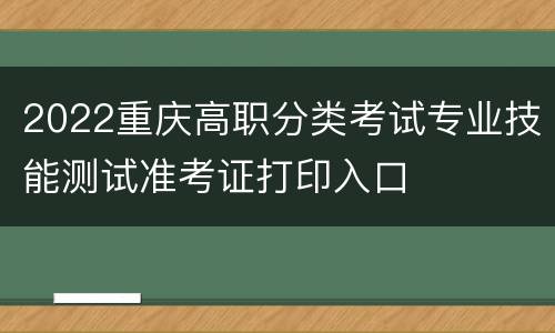 2022重庆高职分类考试专业技能测试准考证打印入口