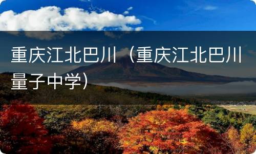 重庆江北巴川（重庆江北巴川量子中学）
