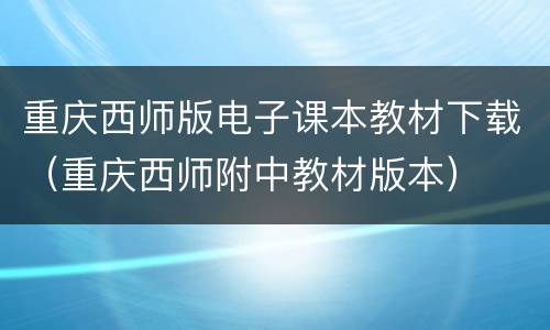 重庆西师版电子课本教材下载（重庆西师附中教材版本）