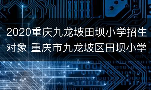 2020重庆九龙坡田坝小学招生对象 重庆市九龙坡区田坝小学校
