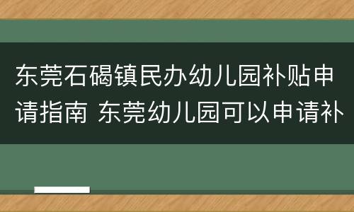 东莞石碣镇民办幼儿园补贴申请指南 东莞幼儿园可以申请补贴吗