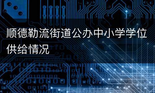 顺德勒流街道公办中小学学位供给情况
