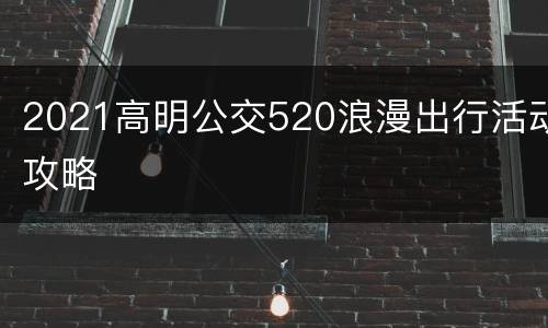 2021高明公交520浪漫出行活动攻略