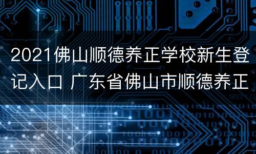 2021佛山顺德养正学校新生登记入口 广东省佛山市顺德养正学校