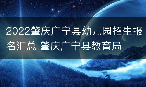 2022肇庆广宁县幼儿园招生报名汇总 肇庆广宁县教育局