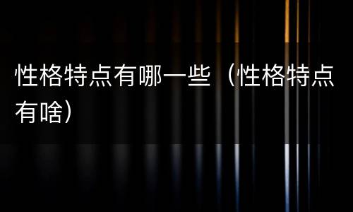 性格特点有哪一些（性格特点有啥）