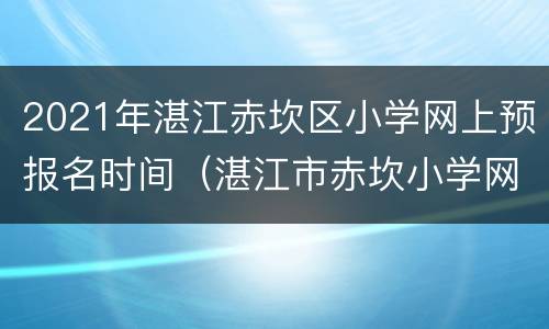 2021年湛江赤坎区小学网上预报名时间（湛江市赤坎小学网上预报名）