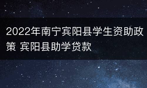2022年南宁宾阳县学生资助政策 宾阳县助学贷款