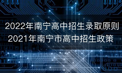 2022年南宁高中招生录取原则 2021年南宁市高中招生政策