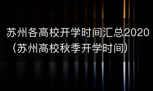 苏州各高校开学时间汇总2020（苏州高校秋季开学时间）
