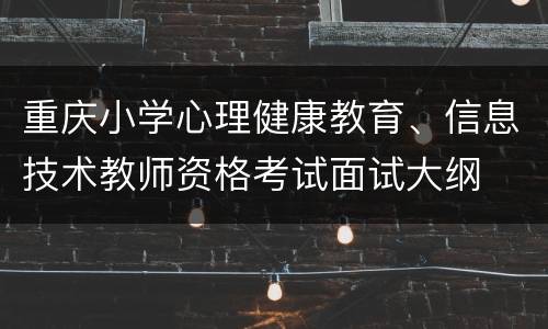 重庆小学心理健康教育、信息技术教师资格考试面试大纲