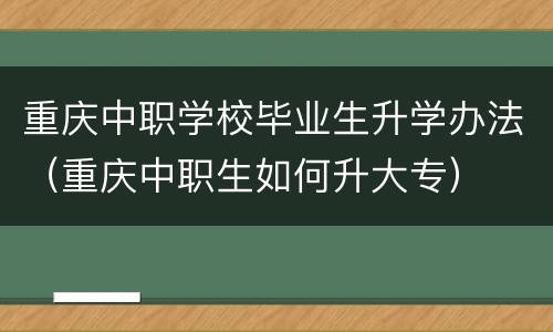 重庆中职学校毕业生升学办法（重庆中职生如何升大专）
