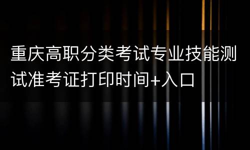 重庆高职分类考试专业技能测试准考证打印时间+入口