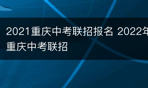 2021重庆中考联招报名 2022年重庆中考联招