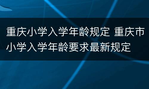 重庆小学入学年龄规定 重庆市小学入学年龄要求最新规定