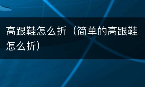 高跟鞋怎么折（简单的高跟鞋怎么折）