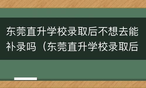 东莞直升学校录取后不想去能补录吗（东莞直升学校录取后不想去能补录吗）