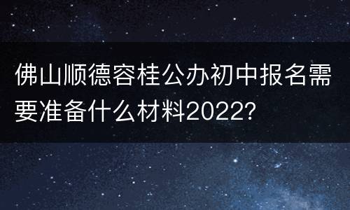 佛山顺德容桂公办初中报名需要准备什么材料2022？