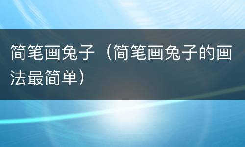 简笔画兔子（简笔画兔子的画法最简单）