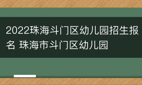 2022珠海斗门区幼儿园招生报名 珠海市斗门区幼儿园