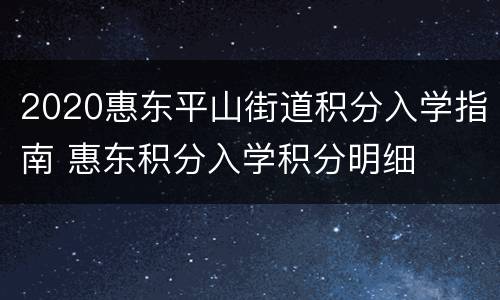 2020惠东平山街道积分入学指南 惠东积分入学积分明细