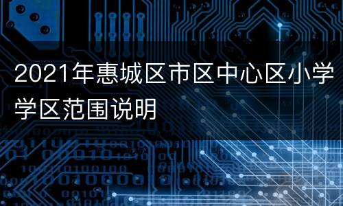 2021年惠城区市区中心区小学学区范围说明