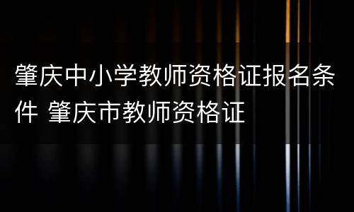 肇庆中小学教师资格证报名条件 肇庆市教师资格证