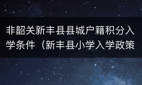 非韶关新丰县县城户籍积分入学条件（新丰县小学入学政策）