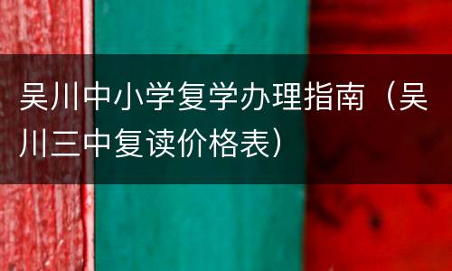 吴川中小学复学办理指南（吴川三中复读价格表）