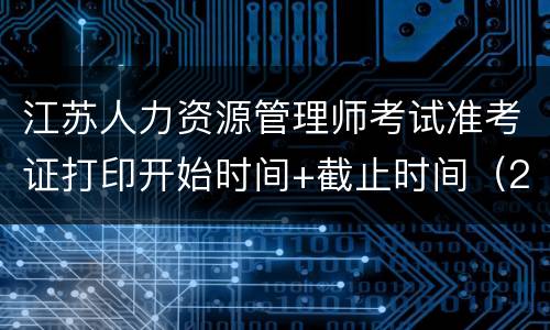 江苏人力资源管理师考试准考证打印开始时间+截止时间（2021）