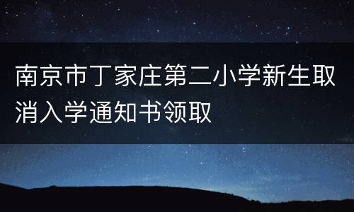 南京市丁家庄第二小学新生取消入学通知书领取